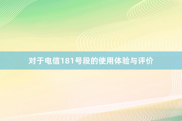 对于电信181号段的使用体验与评价